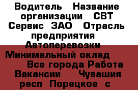 Водитель › Название организации ­ СВТ-Сервис, ЗАО › Отрасль предприятия ­ Автоперевозки › Минимальный оклад ­ 25 000 - Все города Работа » Вакансии   . Чувашия респ.,Порецкое. с.